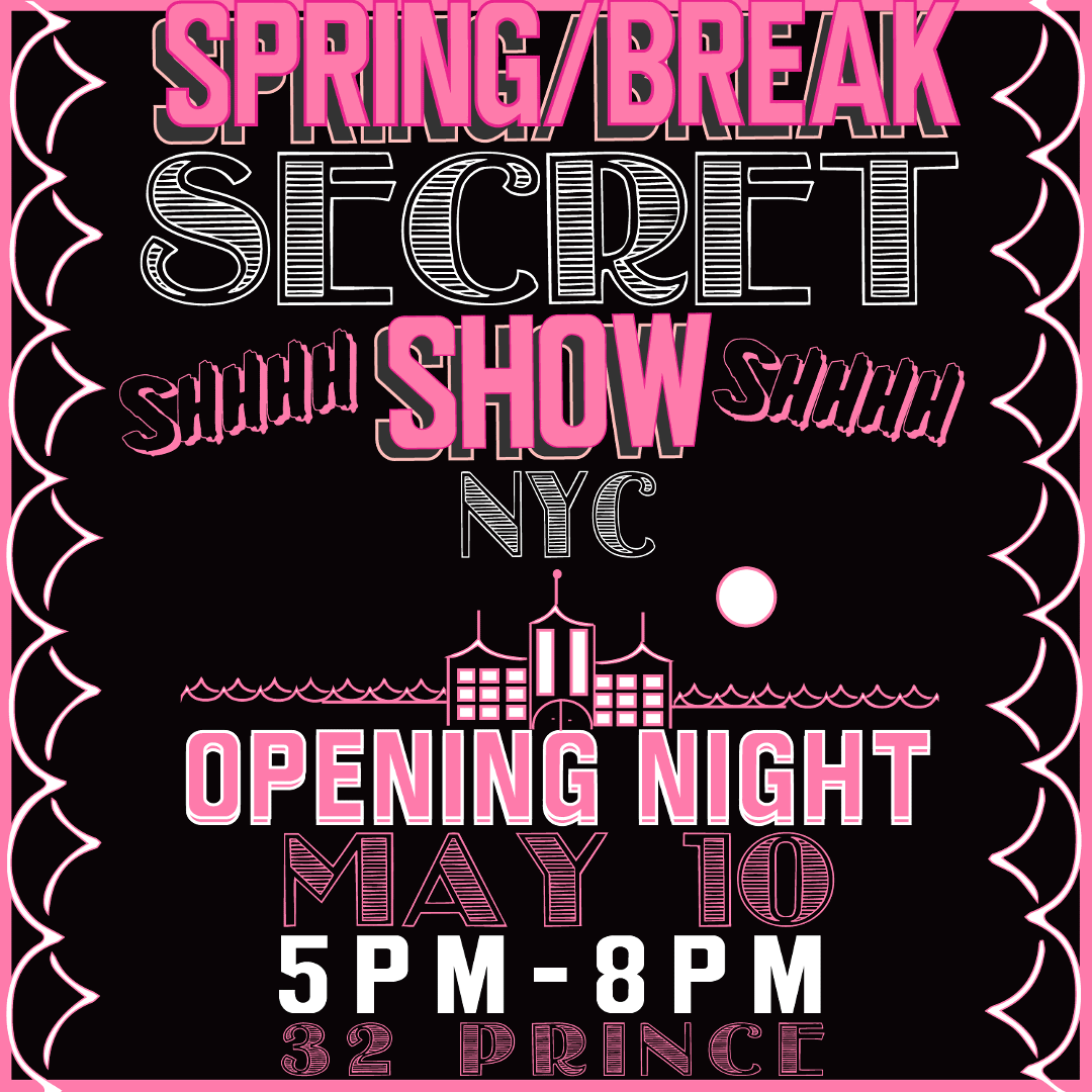 Alternating Image Gif: Image 1: White and pink text on black background reading "Spring/Break 'Secret' shhhh show shhh NYC, Opening Night May 10, 5pm-8pm, 32 Prince" Image 2: White text on green background reading "Spring/Break 'Secret' shhhh show shhh NYC, The Old School May 11-20, noon-6pm, 32 Prince"